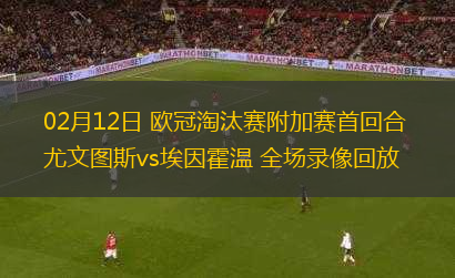 02月12日 歐冠淘汰賽附加賽首回合 尤文圖斯vs埃因霍溫 全場錄像回放
