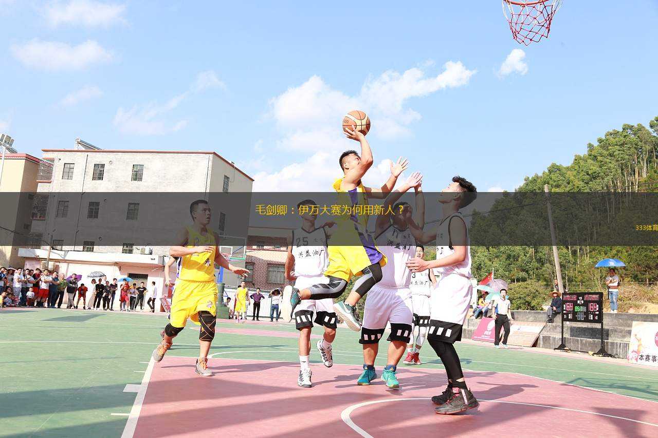 毛劍卿：伊萬(wàn)大賽為何用新人？