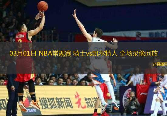 03月01日 NBA常規(guī)賽 騎士vs凱爾特人 全場錄像回放