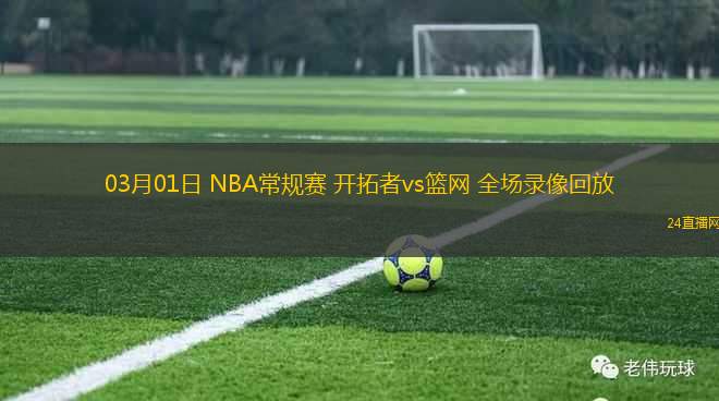 03月01日 NBA常規(guī)賽 開拓者vs籃網(wǎng) 全場錄像回放