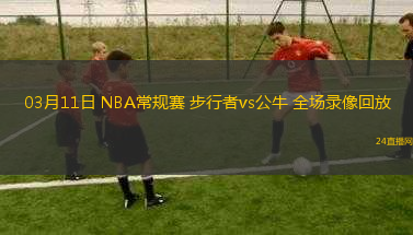 03月11日 NBA常規(guī)賽 步行者vs公牛 全場錄像回放