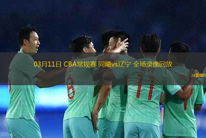 03月11日 CBA常規(guī)賽 同曦vs遼寧 全場錄像回放