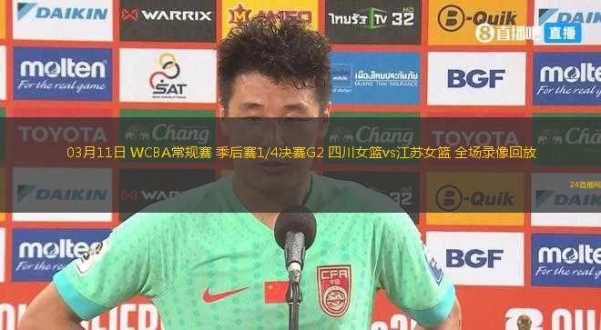 03月11日 WCBA常規(guī)賽 季后賽1/4決賽G2 四川女籃vs江蘇女籃 全場錄像回放