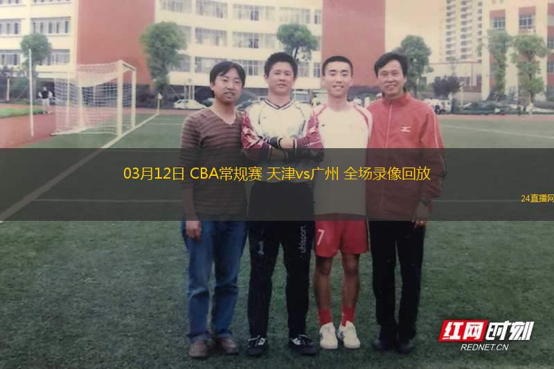 03月12日 CBA常規(guī)賽 天津vs廣州 全場錄像回放