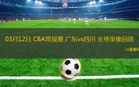 03月12日 CBA常規(guī)賽 廣東vs四川 全場(chǎng)錄像回放