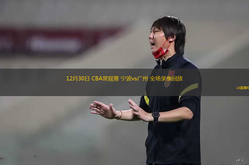 12月30日 CBA常規(guī)賽 寧波vs廣州 全場錄像回放