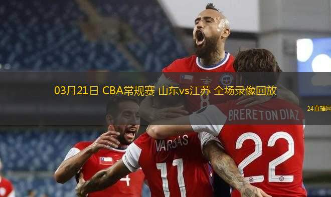 03月21日 CBA常規(guī)賽 山東vs江蘇 全場(chǎng)錄像回放
