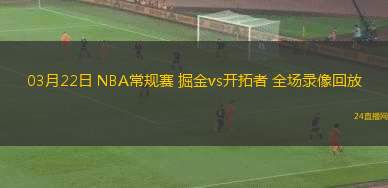 03月22日 NBA常規(guī)賽 掘金vs開拓者 全場錄像回放