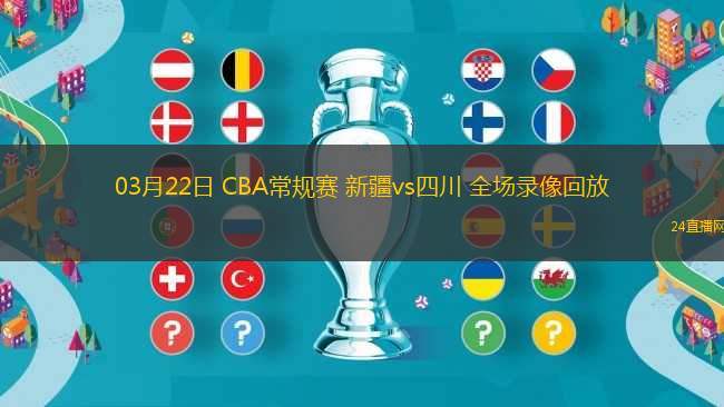 03月22日 CBA常規(guī)賽 新疆vs四川 全場(chǎng)錄像回放