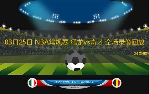 03月25日 NBA常規(guī)賽 猛龍vs奇才 全場(chǎng)錄像回放