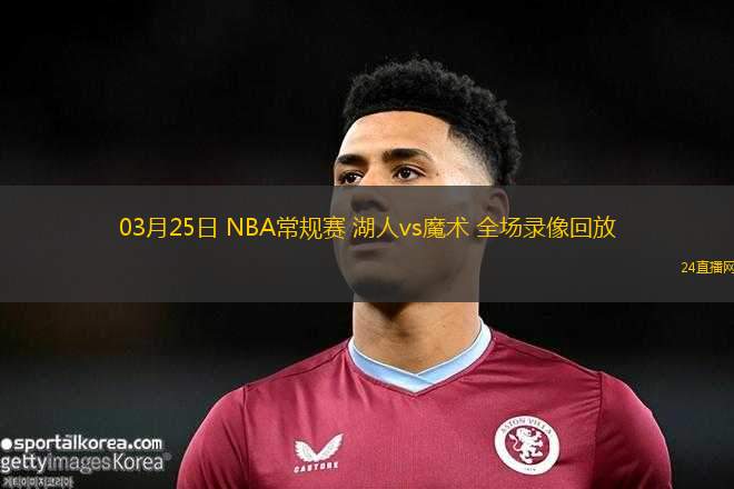 03月25日 NBA常規(guī)賽 湖人vs魔術(shù) 全場(chǎng)錄像回放