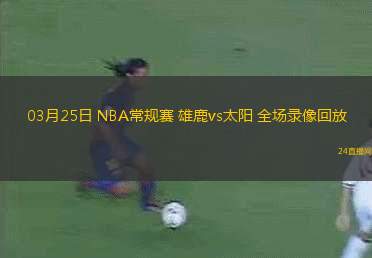 03月25日 NBA常規(guī)賽 雄鹿vs太陽(yáng) 全場(chǎng)錄像回放