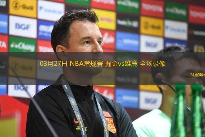 03月27日 NBA常規(guī)賽 掘金vs雄鹿 全場錄像
