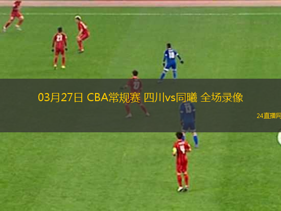 03月27日 CBA常規(guī)賽 四川vs同曦 全場(chǎng)錄像