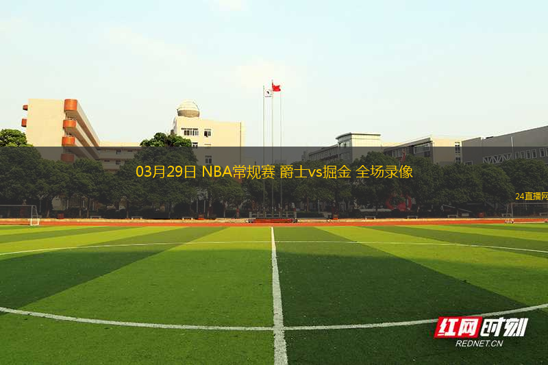 03月29日 NBA常規(guī)賽 爵士vs掘金 全場(chǎng)錄像
