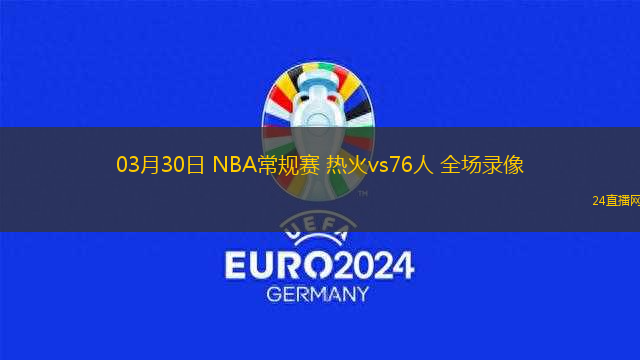 03月30日 NBA常規(guī)賽 熱火vs76人 全場(chǎng)錄像