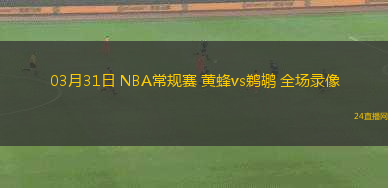 03月31日 NBA常規(guī)賽 黃蜂vs鵜鶘 全場(chǎng)錄像
