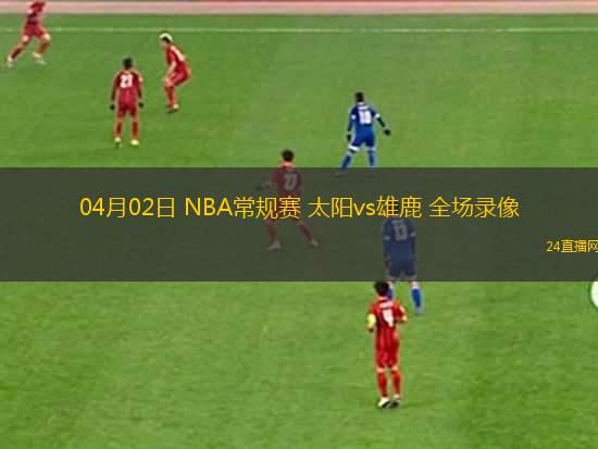 04月02日 NBA常規(guī)賽 太陽vs雄鹿 全場錄像