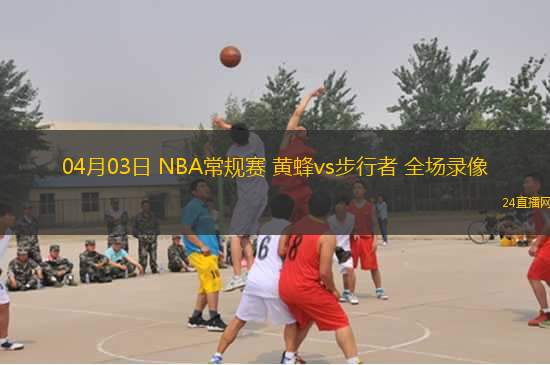 04月03日 NBA常規(guī)賽 黃蜂vs步行者 全場錄像
