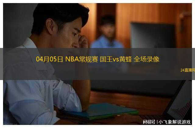 04月05日 NBA常規(guī)賽 國(guó)王vs黃蜂 全場(chǎng)錄像