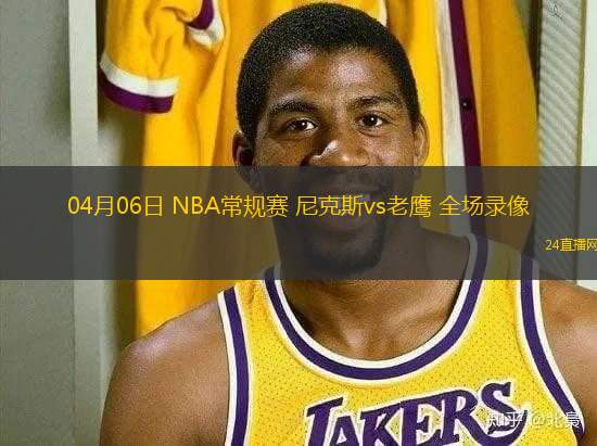 04月06日 NBA常規(guī)賽 尼克斯vs老鷹 全場錄像