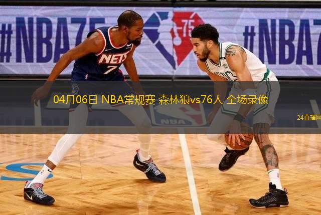04月06日 NBA常規(guī)賽 森林狼vs76人 全場錄像