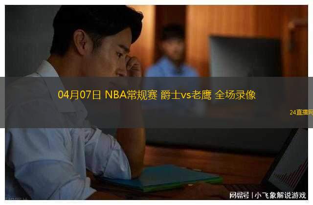 04月07日 NBA常規(guī)賽 爵士vs老鷹 全場錄像