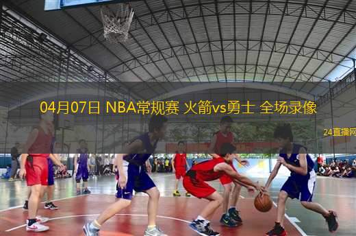 04月07日 NBA常規(guī)賽 火箭vs勇士 全場錄像
