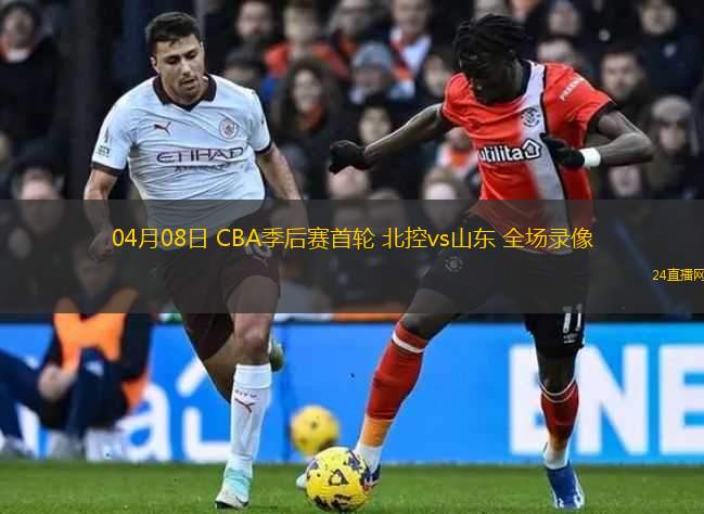 04月08日 CBA季后賽首輪 北控vs山東 全場錄像