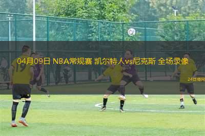04月09日 NBA常規(guī)賽 凱爾特人vs尼克斯 全場(chǎng)錄像