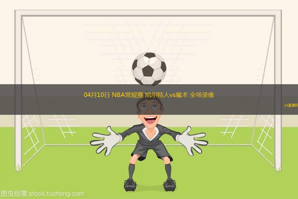 04月10日 NBA常規(guī)賽 凱爾特人vs魔術(shù) 全場(chǎng)錄像