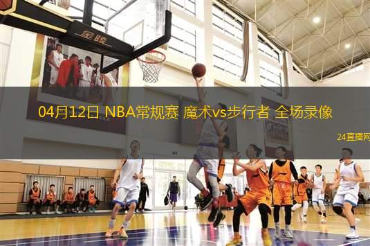 04月12日 NBA常規(guī)賽 魔術(shù)vs步行者 全場(chǎng)錄像