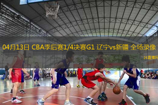 04月13日 CBA季后賽1/4決賽G1 遼寧vs新疆 全場(chǎng)錄像
