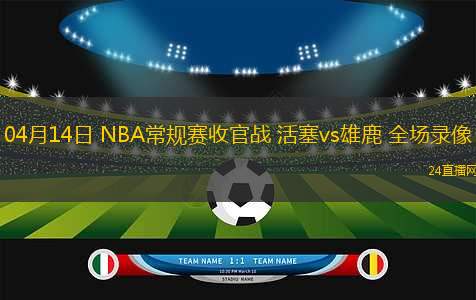 04月14日 NBA常規(guī)賽收官戰(zhàn) 活塞vs雄鹿 全場(chǎng)錄像