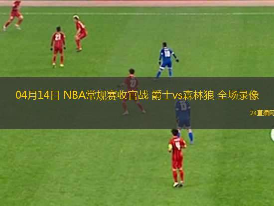 04月14日 NBA常規(guī)賽收官戰(zhàn) 爵士vs森林狼 全場(chǎng)錄像