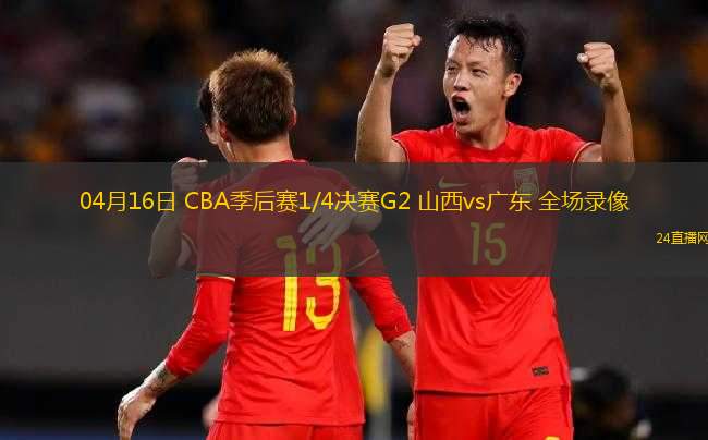 04月16日 CBA季后賽1/4決賽G2 山西vs廣東 全場(chǎng)錄像