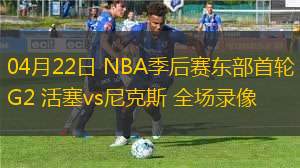 04月22日 NBA季后賽東部首輪G2 活塞vs尼克斯 全場(chǎng)錄像