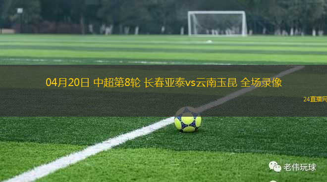 04月20日 中超第8輪 長(zhǎng)春亞泰vs云南玉昆 全場(chǎng)錄像
