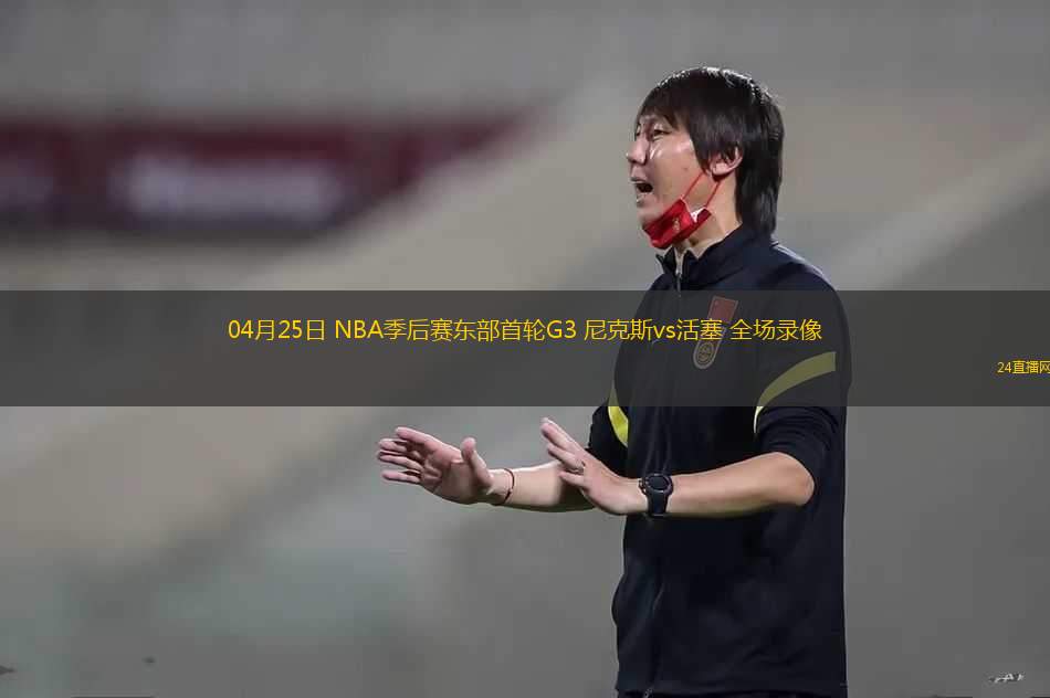 04月25日 NBA季后賽東部首輪G3 尼克斯vs活塞 全場(chǎng)錄像