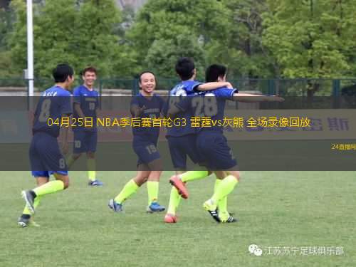 04月25日 NBA季后賽首輪G3 雷霆vs灰熊 全場(chǎng)錄像回放