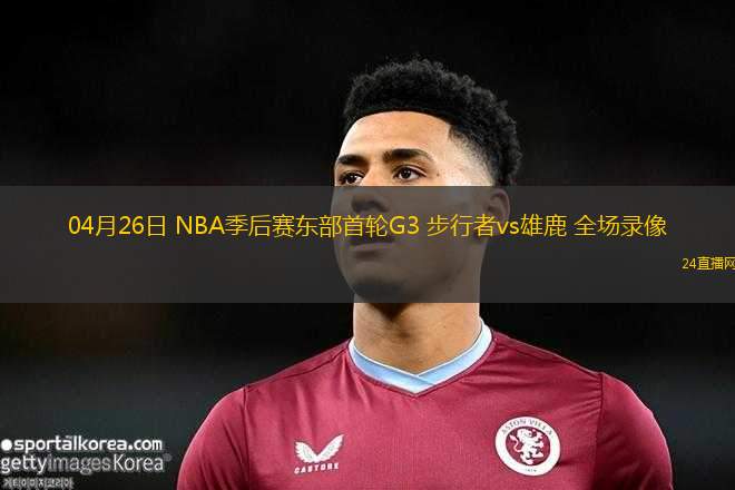 04月26日 NBA季后賽東部首輪G3 步行者vs雄鹿 全場(chǎng)錄像