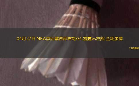04月27日 NBA季后賽西部首輪G4 雷霆vs灰熊 全場(chǎng)錄像