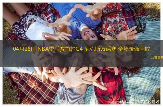04月28日 NBA季后賽首輪G4 尼克斯vs活塞 全場(chǎng)錄像回放