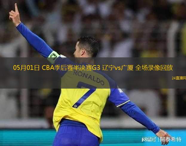 05月01日 CBA季后賽半決賽G3 遼寧vs廣廈 全場(chǎng)錄像回放