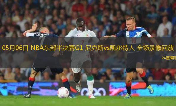 05月06日 NBA東部半決賽G1 尼克斯vs凱爾特人 全場(chǎng)錄像回放