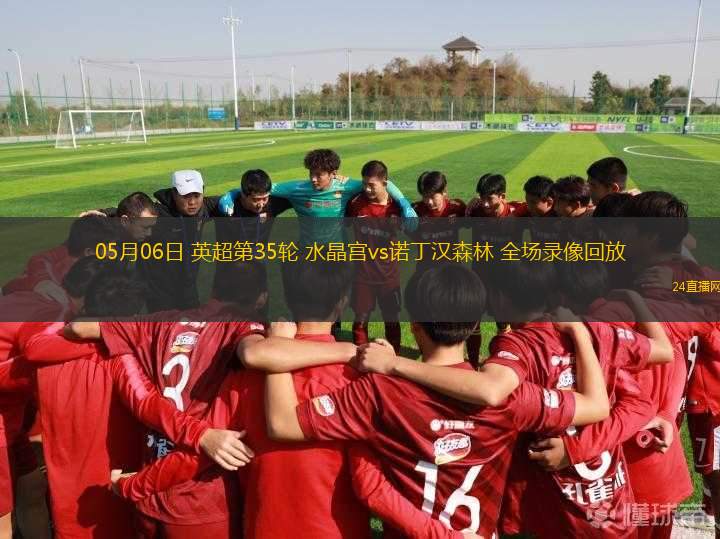 05月06日 英超第35輪 水晶宮vs諾丁漢森林 全場(chǎng)錄像回放