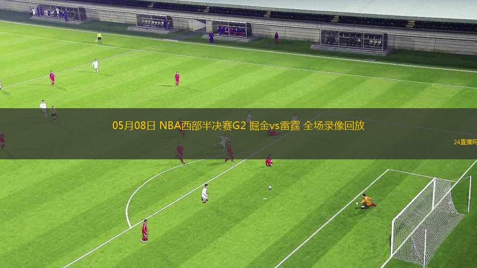 05月08日 NBA西部半決賽G2 掘金vs雷霆 全場(chǎng)錄像回放