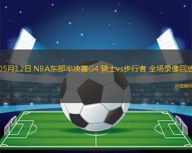 05月12日 NBA東部半決賽G4 騎士vs步行者 全場(chǎng)錄像回放