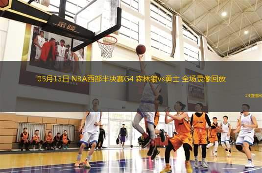 05月13日 NBA西部半決賽G4 森林狼vs勇士 全場(chǎng)錄像回放