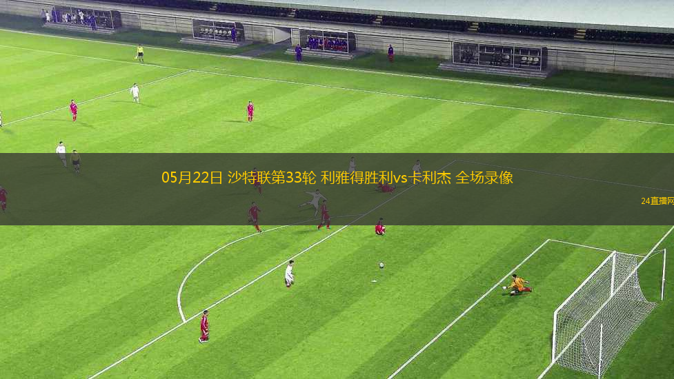 05月22日 沙特聯(lián)第33輪 利雅得勝利vs卡利杰 全場錄像